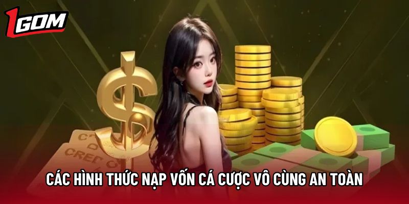 Các hình thức nạp vốn cá cược vô cùng an toàn