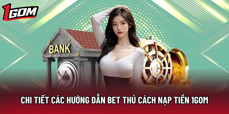 Chi tiết các hướng dẫn bet thủ cách nạp tiền 1gom