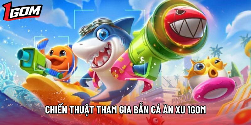 Chiến thuật tham gia bắn cá ăn xu 1gom