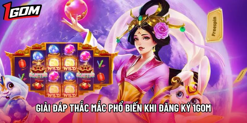 Giải đáp thắc mắc phổ biến khi đăng ký 1gom