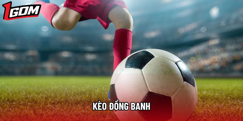 Kèo Đồng Banh - Cách Chơi Và Kinh Nghiệm Cược Hiệu Quả