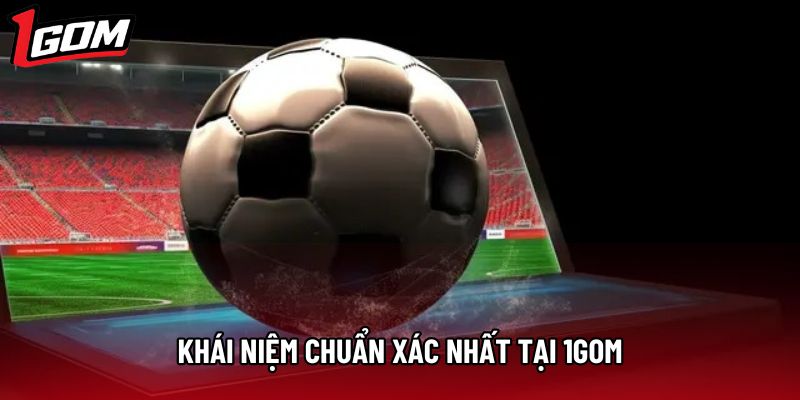 Khái niệm chuẩn xác nhất tại 1gom