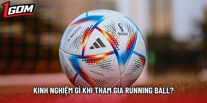 Kinh nghiệm gì khi tham gia Running Ball?
