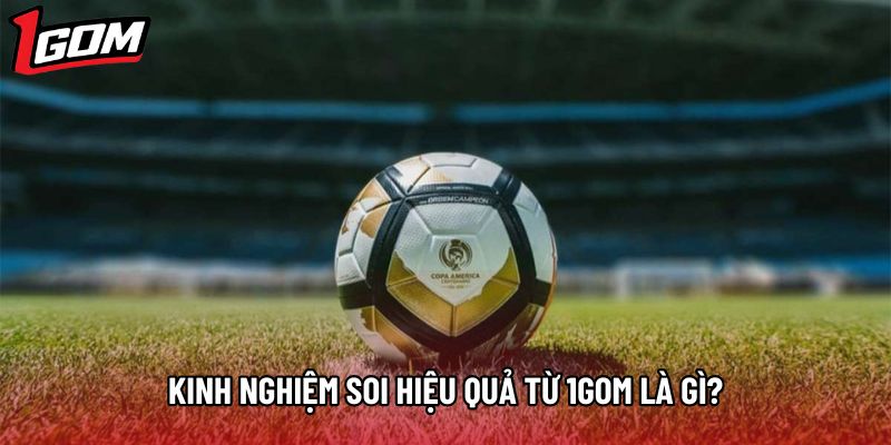 Kinh nghiệm soi hiệu quả từ 1gom là gì?
