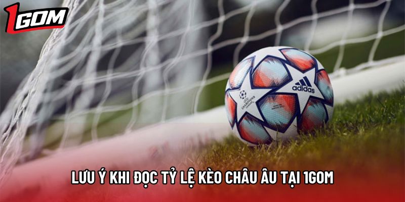 Lưu ý khi đọc tỷ lệ kèo châu Âu tại 1gom
