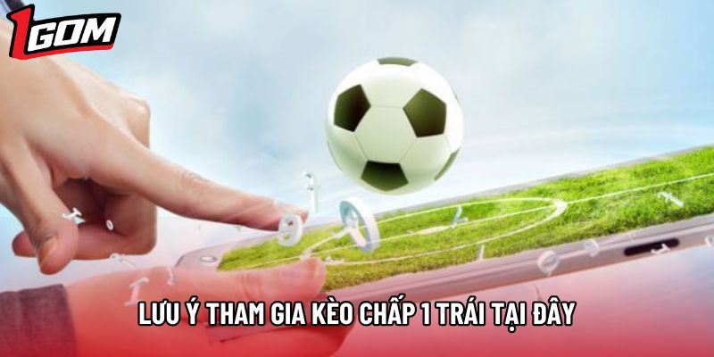 Lưu ý tham gia kèo chấp 1 trái tại đây
