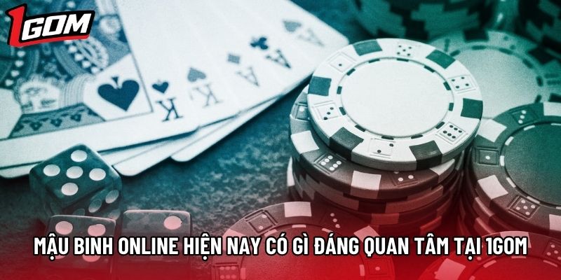 Mậu Binh Online Hiện Nay Có Gì Đáng Quan Tâm Tại 1gom