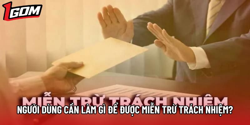 Người dùng cần làm gì để được miễn trừ trách nhiệm? Người dùng cần làm gì để được miễn trừ trách nhiệm?