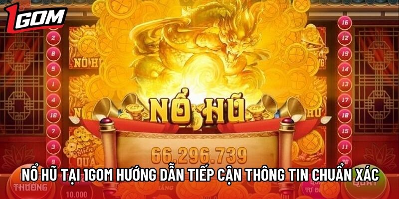Nổ Hũ Tại 1gom Hướng Dẫn Tiếp Cận Thông Tin Chuẩn Xác