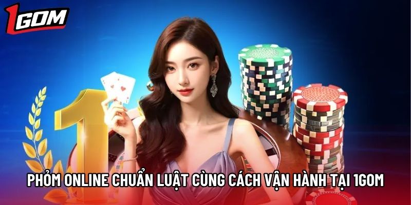 Phỏm Online Chuẩn Luật Cùng Cách Vận Hành Tại 1gom