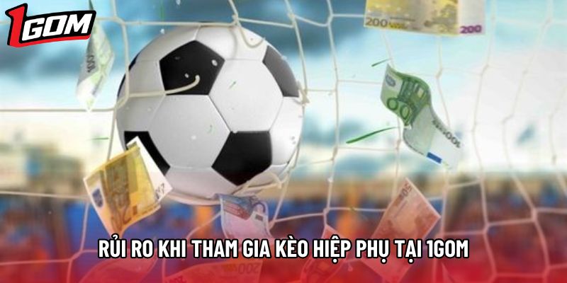 Rủi ro khi tham gia kèo hiệp phụ tại 1gom