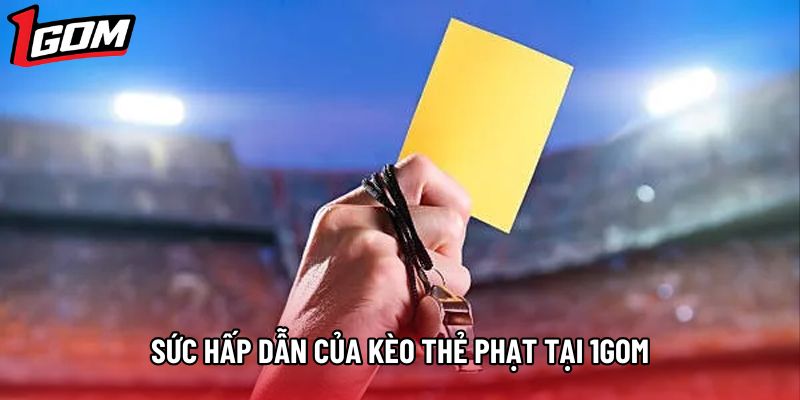 Sức hấp dẫn của kèo thẻ phạt tại 1gom