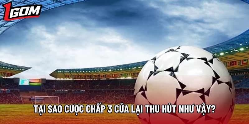 Tại sao cược chấp 3 cửa lại thu hút như vậy?