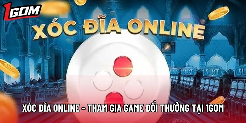 Xóc Đĩa Online - Tham Gia Game Đổi Thưởng Ngay Tại 1gom